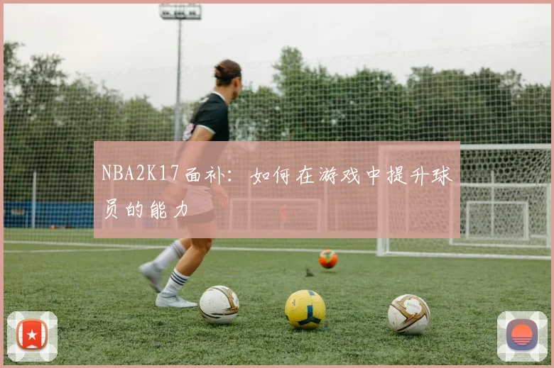 NBA2K17面补：如何在游戏中提升球员的能力