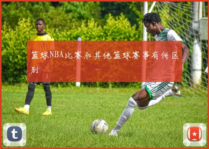 篮球NBA比赛和其他篮球赛事有何区别