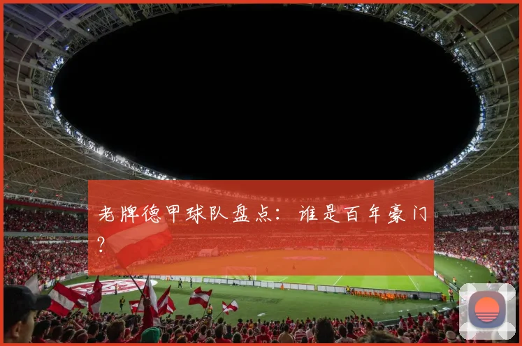 老牌德甲球队盘点：谁是百年豪门？