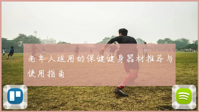 老年人适用的保健健身器材推荐与使用指南