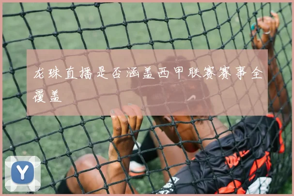 龙珠直播是否涵盖西甲联赛赛事全覆盖
