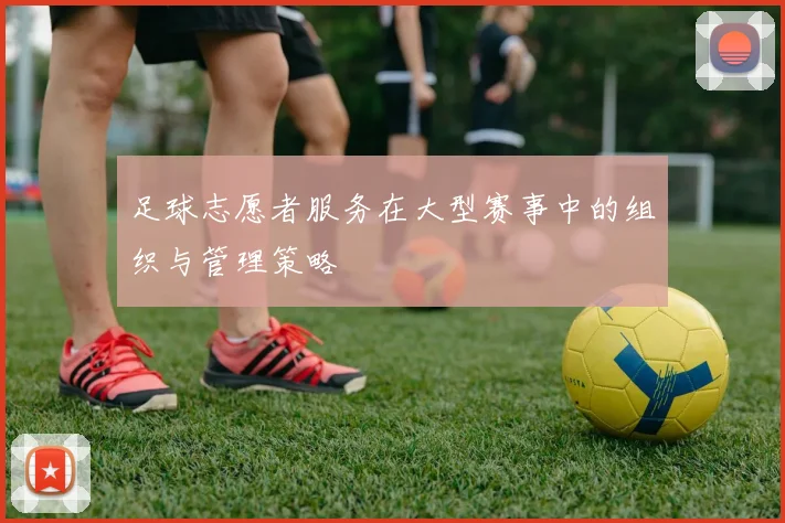 足球志愿者服务在大型赛事中的组织与管理策略