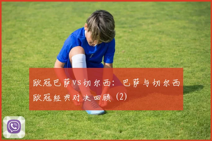 欧冠巴萨vs切尔西：巴萨与切尔西欧冠经典对决回顾 (2)