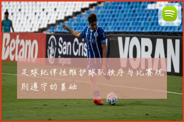 足球纪律性维护球队秩序与比赛规则遵守的基础