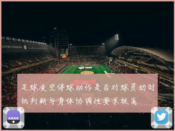 足球凌空停球动作是否对球员的时机判断与身体协调性要求极高