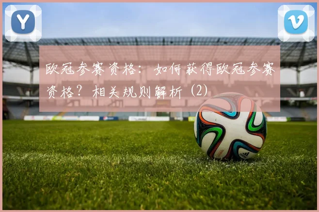 欧冠参赛资格：如何获得欧冠参赛资格？相关规则解析 (2)